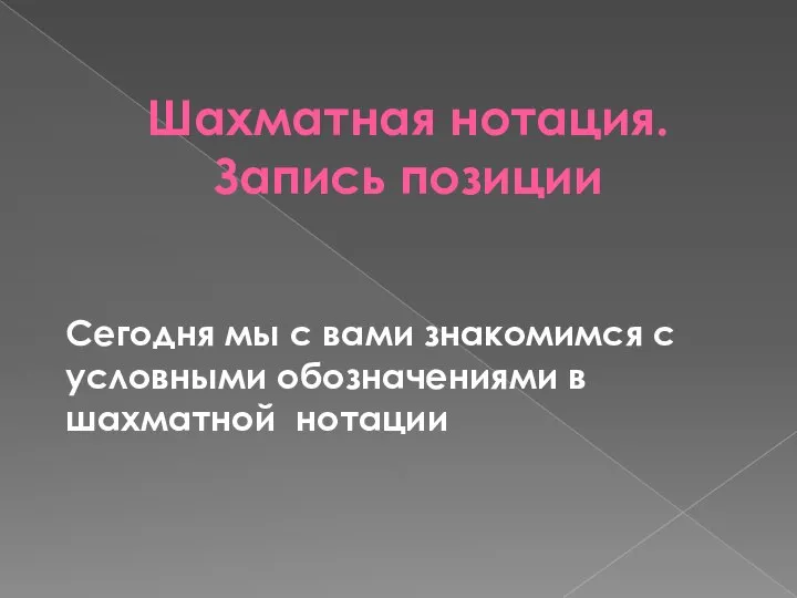 Шахматная нотация. Запись позиции Сегодня мы с вами знакомимся с условными обозначениями в шахматной нотации