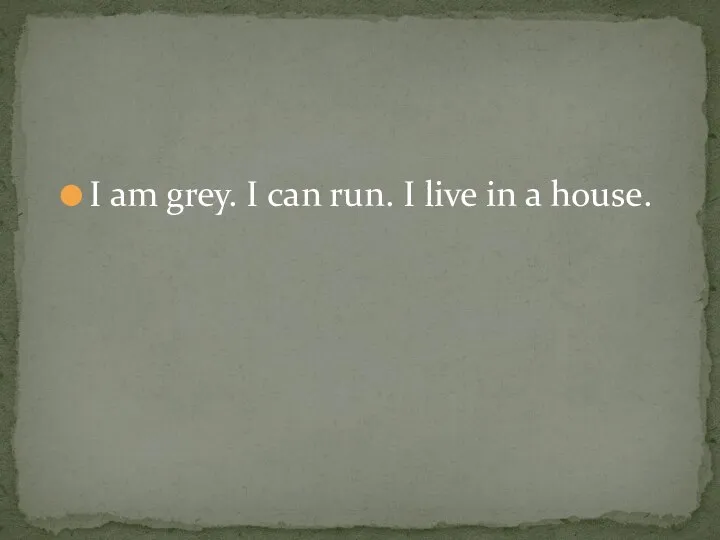 I am grey. I can run. I live in a house.