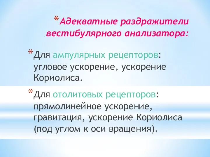 Адекватные раздражители вестибулярного анализатора: Для ампулярных рецепторов: угловое ускорение, ускорение Кориолиса. Для