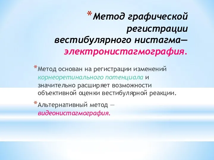 Метод графической регистрации вестибулярного нистагма— электронистагмография. Метод основан на регистрации изменений корнеоретинального