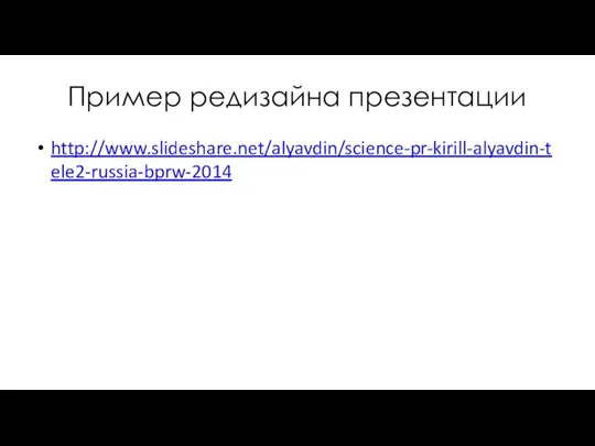 Пример редизайна презентации http://www.slideshare.net/alyavdin/science-pr-kirill-alyavdin-tele2-russia-bprw-2014