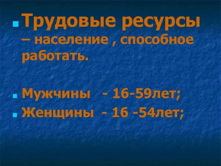 Трудовые ресурсы – население , способное работать. Мужчины - 16-59лет; Женщины - 16 -54лет;