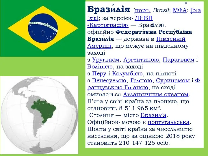 Брази́лія (порт. Brasil; МФА: [bɾaˈziu̯]; за версією ДНВП «Картографія» — Бразілія), офіційно