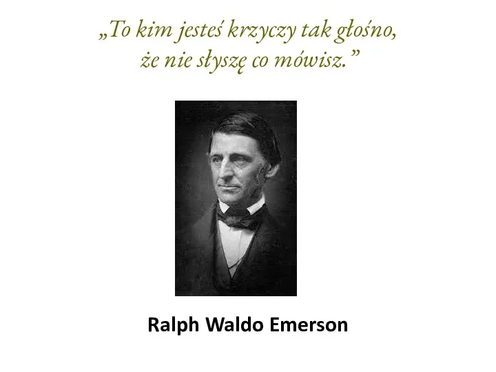 „To kim jesteś krzyczy tak głośno, że nie słyszę co mówisz.” Ralph Waldo Emerson