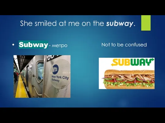 She smiled at me on the subway. Subway - метро Not to be confused