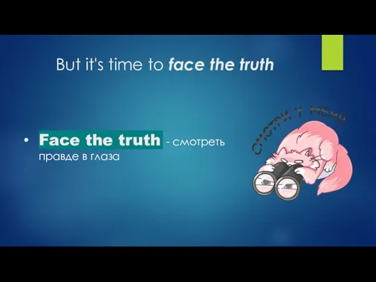 But it's time to face the truth Face the truth​ - смотреть правде в глаза