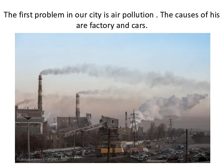 The first problem in our city is air pollution . The causes