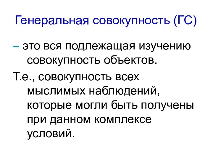 Генеральная совокупность (ГС) – это вся подлежащая изучению совокупность объектов. Т.е., совокупность