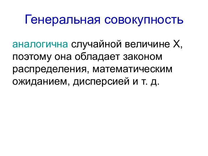 Генеральная совокупность аналогична случайной величине Х, поэтому она обладает законом распределения, математическим