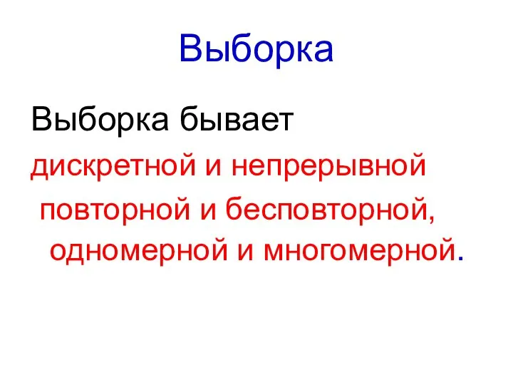 Выборка Выборка бывает дискретной и непрерывной повторной и бесповторной, одномерной и многомерной.