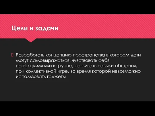 Цели и задачи Разработать концепцию пространства в котором дети могут самовыражаться, чувствовать