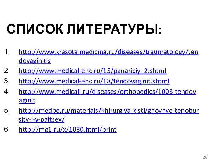 СПИСОК ЛИТЕРАТУРЫ: http://www.krasotaimedicina.ru/diseases/traumatology/tendovaginitis http://www.medical-enc.ru/15/panariciy_2.shtml http://www.medical-enc.ru/18/tendovaginit.shtml http://www.medicalj.ru/diseases/orthopedics/1003-tendovaginit http://medbe.ru/materials/khirurgiya-kisti/gnoynye-tenobursity-i-v-paltsev/ http://mg1.ru/x/1030.html/print