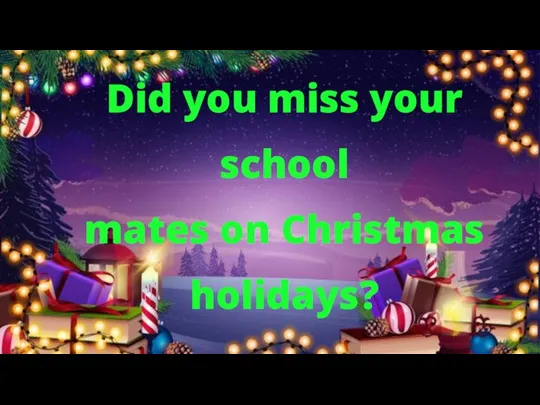 Did you miss your school mates on Christmas holidays?