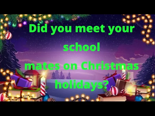 Did you meet your school mates on Christmas holidays?