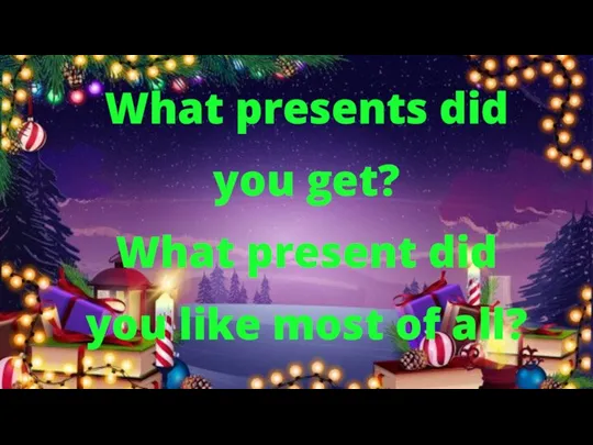 What presents did you get? What present did you like most of all?