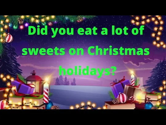 Did you eat a lot of sweets on Christmas holidays?
