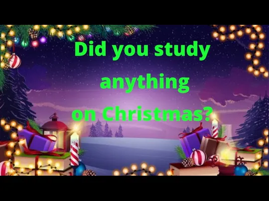 Did you study anything on Christmas?