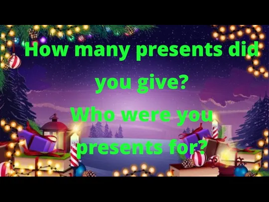 How many presents did you give? Who were you presents for?