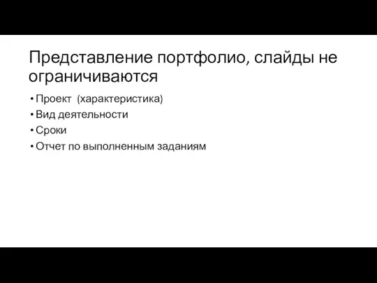 Представление портфолио, слайды не ограничиваются Проект (характеристика) Вид деятельности Сроки Отчет по выполненным заданиям