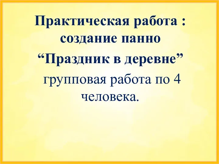 Практическая работа : создание панно “Праздник в деревне” групповая работа по 4 человека.