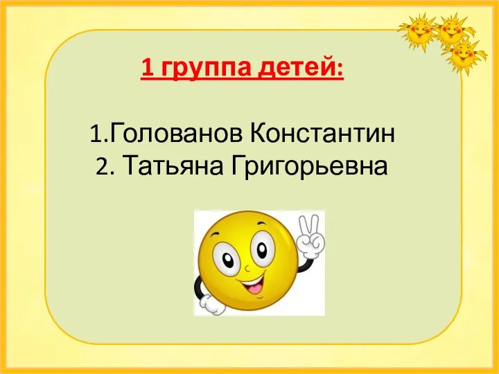 1 группа детей: 1.Голованов Константин 2. Татьяна Григорьевна