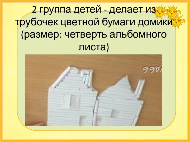 2 группа детей - делает из трубочек цветной бумаги домики (размер: четверть альбомного листа)