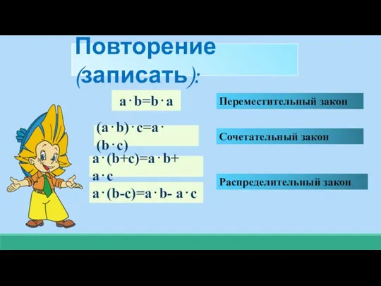 a⋅b=b⋅a Переместительный закон (a⋅b)⋅с=a⋅(b⋅с) Сочетательный закон a⋅(b+с)=a⋅b+ a⋅с Распределительный закон a⋅(b-с)=a⋅b- a⋅с Повторение (записать):