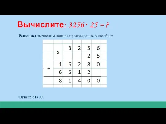 Решение: вычислим данное произведение в столбик: Ответ: 81400. Вычислите: 3256 ∙ 25 = ?