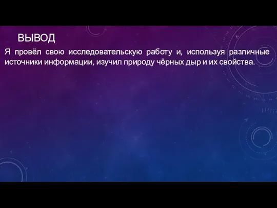 ВЫВОД Я провёл свою исследовательскую работу и, используя различные источники информации, изучил