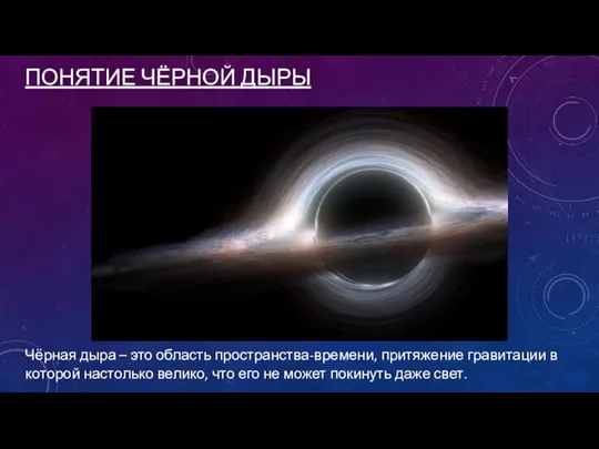 ПОНЯТИЕ ЧЁРНОЙ ДЫРЫ Чёрная дыра – это область пространства-времени, притяжение гравитации в