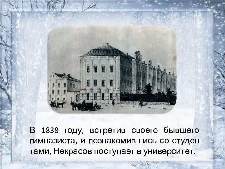 В 1838 году, встретив своего бывшего гимназиста, и познакомившись со студен-тами, Некрасов поступает в университет.