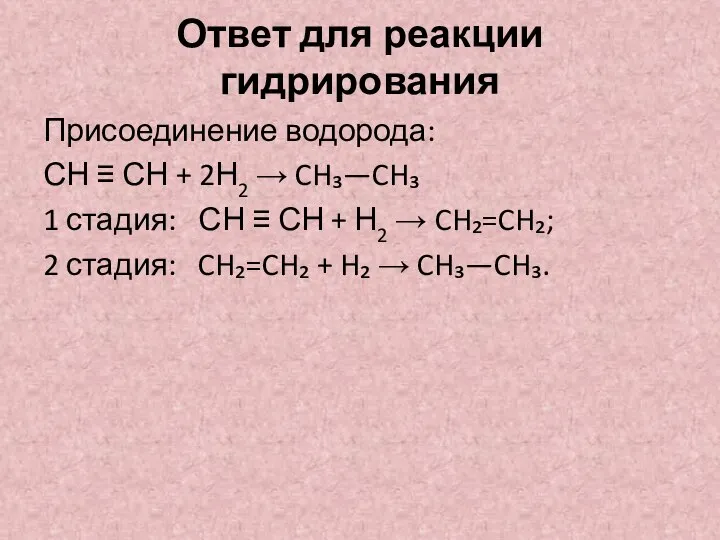 Ответ для реакции гидрирования Присоединение водорода: СН ≡ СН + 2Н2 →