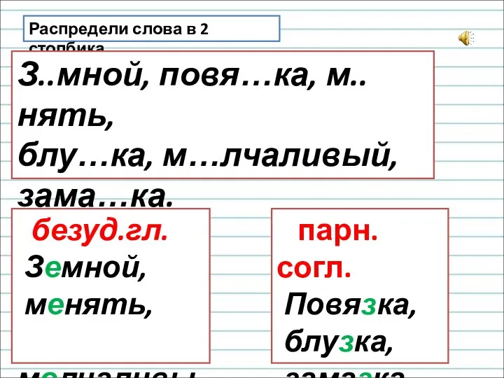 Распредели слова в 2 столбика. З..мной, повя…ка, м..нять, блу…ка, м…лчаливый, зама…ка. безуд.гл.