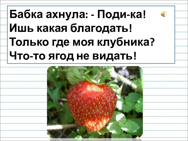 Бабка ахнула: - Поди-ка! Ишь какая благодать! Только где моя клубника? Что-то ягод не видать!