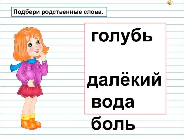 Подбери родственные слова. голубь далёкий вода боль