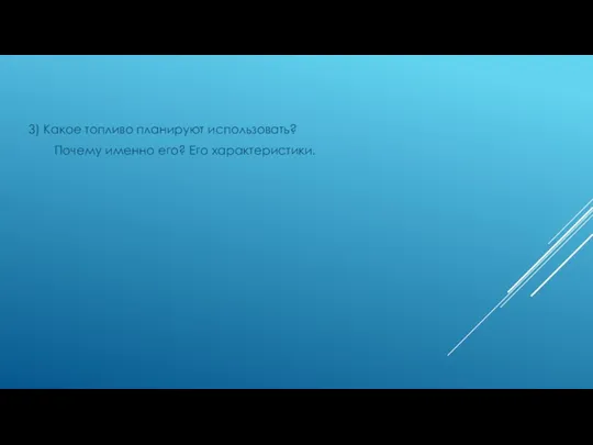 3) Какое топливо планируют использовать? Почему именно его? Его характеристики.