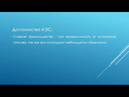 Достоинства АЭС: Главное преимущество - это независимость от источников топлива, так как его используют небольшими объемами;