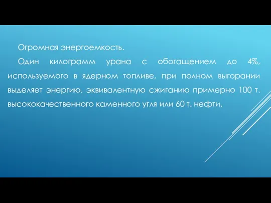 Огромная энергоемкость. Один килограмм урана с обогащением до 4%, используемого в ядерном