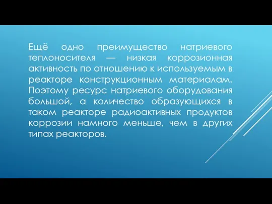 Ещё одно преимущество натриевого теплоносителя — низкая коррозионная активность по отношению к