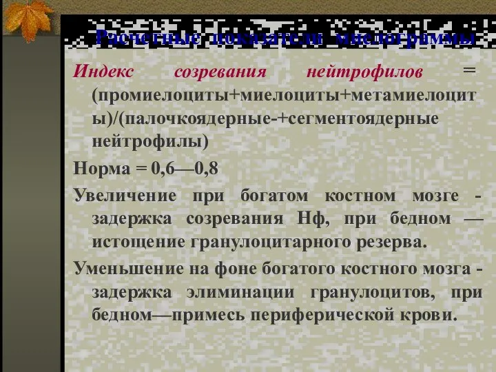 Расчетные показатели миелограммы Индекс созревания нейтрофилов = (промиелоциты+миелоциты+метамиелоциты)/(палочкоядерные-+сегментоядерные нейтрофилы) Норма = 0,6—0,8