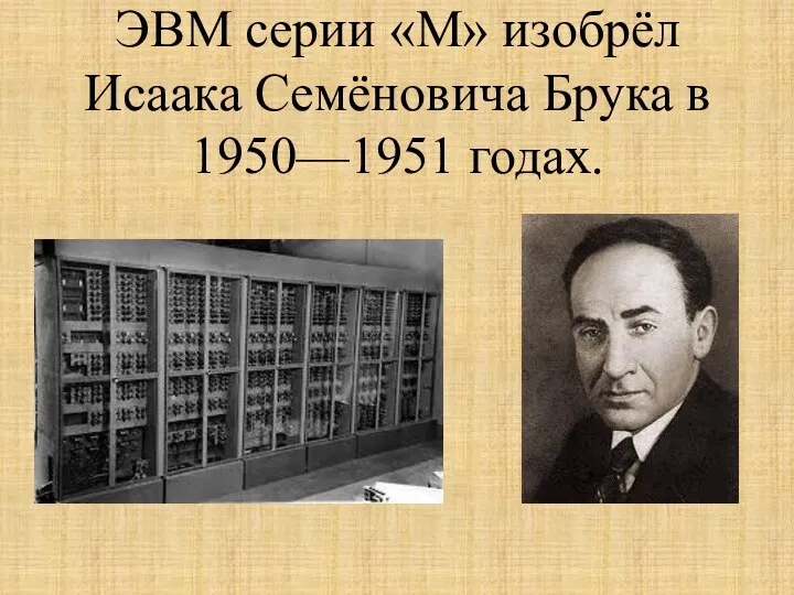 ЭВМ серии «М» изобрёл Исаака Семёновича Брука в 1950—1951 годах.