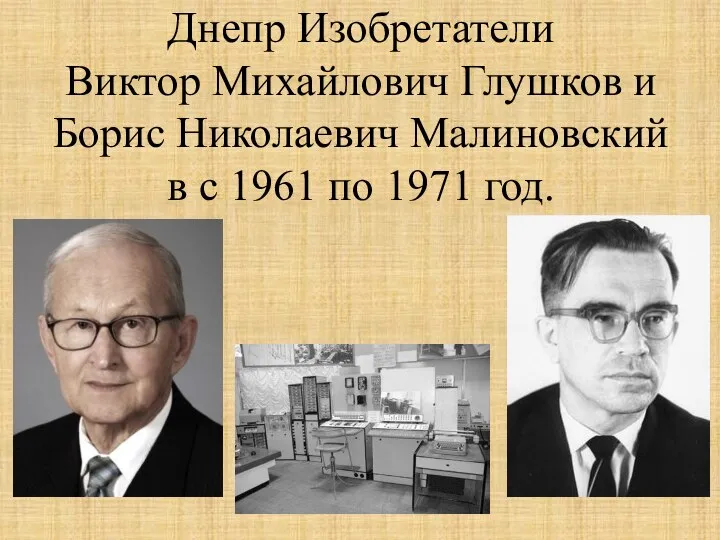 Днепр Изобретатели Виктор Михайлович Глушков и Борис Николаевич Малиновский в с 1961 по 1971 год.
