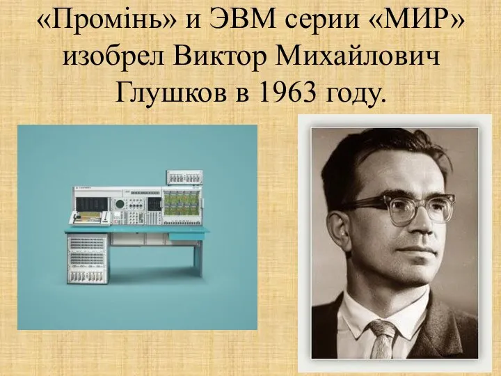 «Промінь» и ЭВМ серии «МИР» изобрел Виктор Михайлович Глушков в 1963 году.