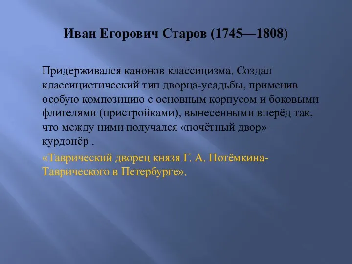 Иван Егорович Старов (1745—1808) Придерживался канонов классицизма. Создал классицистический тип дворца-усадьбы, применив