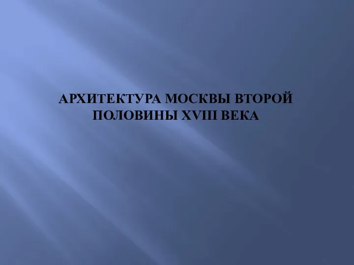 АРХИТЕКТУРА МОСКВЫ ВТОРОЙ ПОЛОВИНЫ XVIII ВЕКА