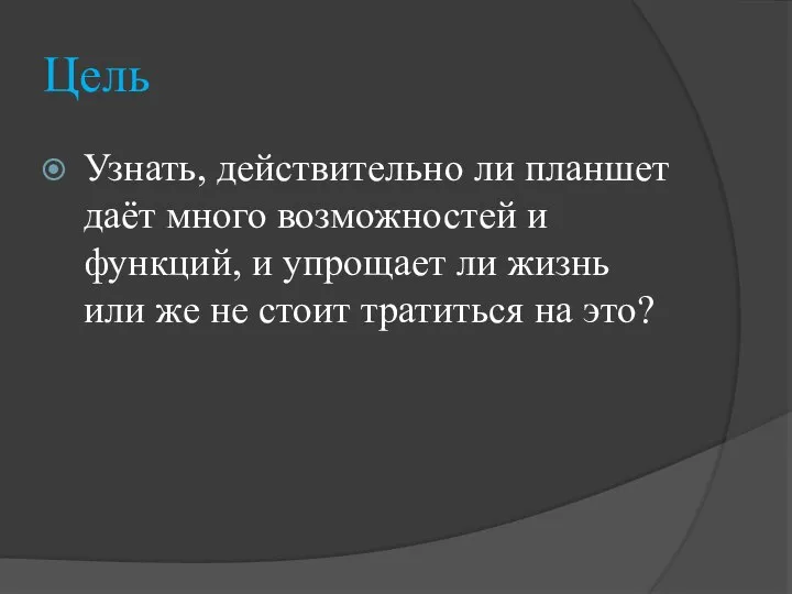 Цель Узнать, действительно ли планшет даёт много возможностей и функций, и упрощает