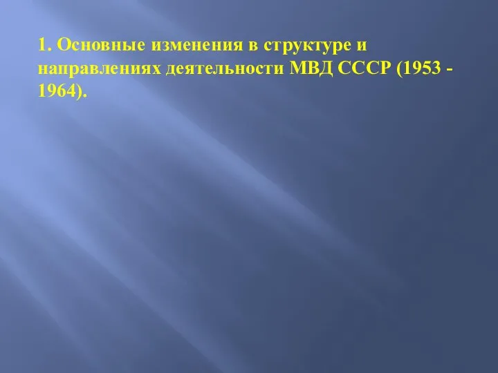 1. Основные изменения в структуре и направлениях деятельности МВД СССР (1953 - 1964).