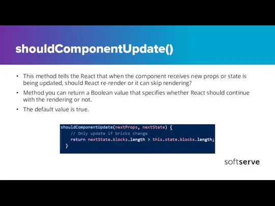 shouldComponentUpdate() This method tells the React that when the component receives new