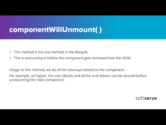 componentWillUnmount( ) This method is the last method in the lifecycle. This