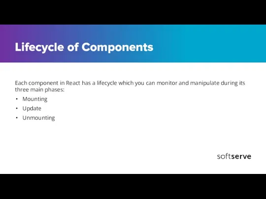 Lifecycle of Components Each component in React has a lifecycle which you